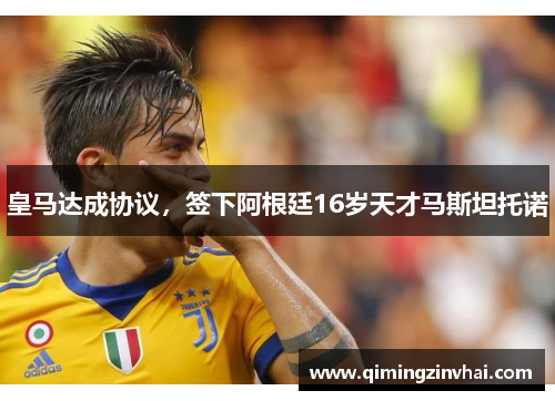 皇马达成协议，签下阿根廷16岁天才马斯坦托诺