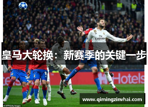 皇马大轮换：新赛季的关键一步